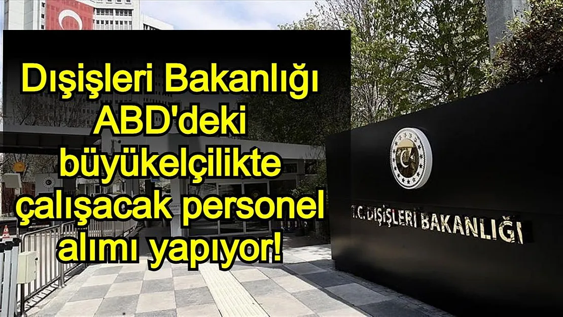 Dışişleri Bakanlığı ABD'deki büyükelçilikte çalışacak personel alımı yapıyor! KPSS ŞARTI YOK