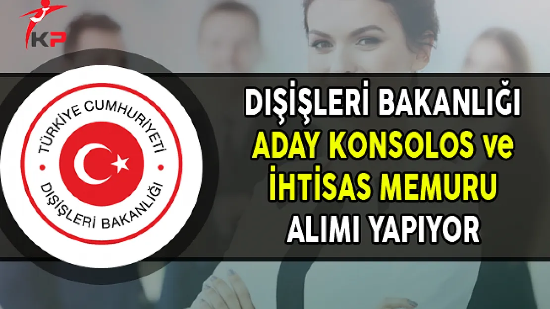 Dışişleri Bakanlığı Aday Konsolos ve İhtisas Memuru Alıyor