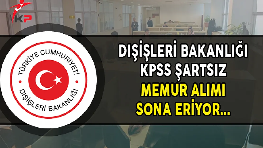 Dışişleri Bakanlığı Aday Konsolosluk ve İhtisas Memuru Alımı Sona Eriyor