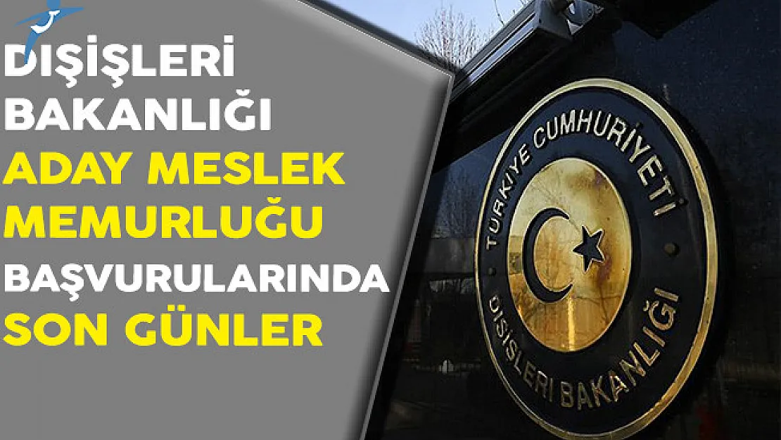 Dışişleri Bakanlığı Aday Meslek Memuru Alımı Başvurularında Son Günler