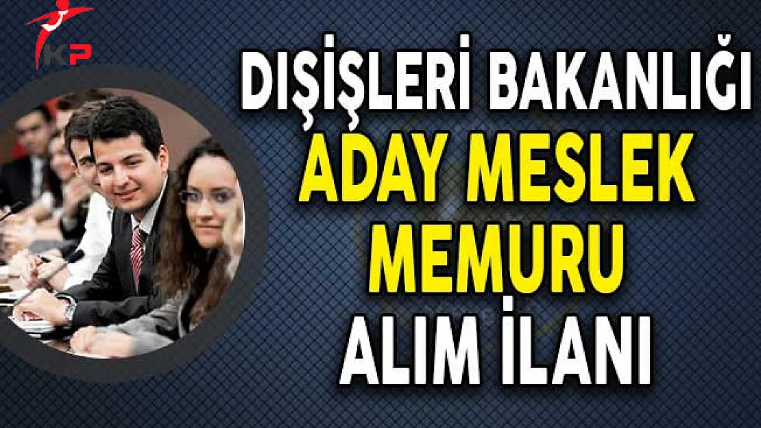 Dışişleri Bakanlığı Aday Meslek Memuru Alımı İlanı Yayımladı!