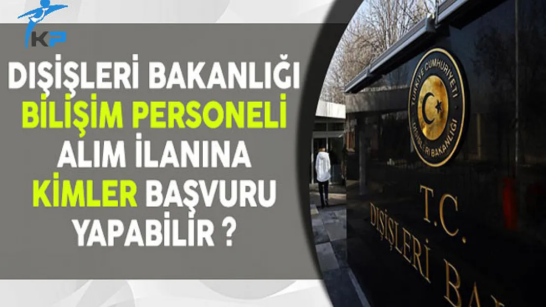 Dışişleri Bakanlığı Bilişim Personeli Alım İlanına Kimler Başvurabilir?