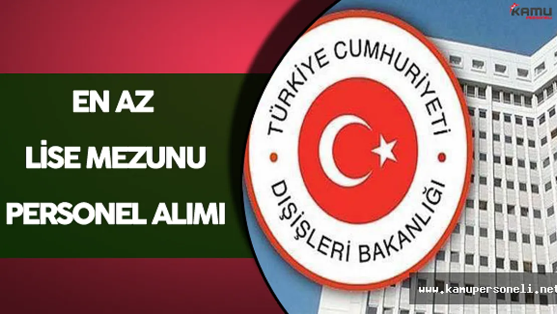 Dışişleri Bakanlığı En Az Lise Mezunu Personel Alım İlanı Verdi