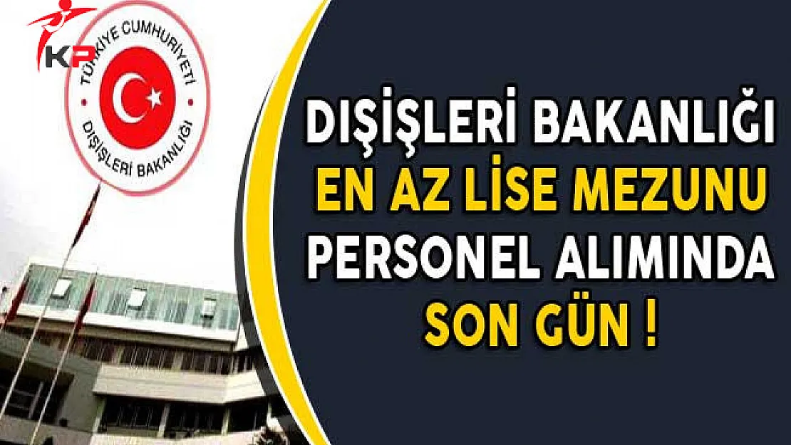 Dışişleri Bakanlığı En Az Lise Mezunu Sözleşmeli Personel Alımında Son Gün