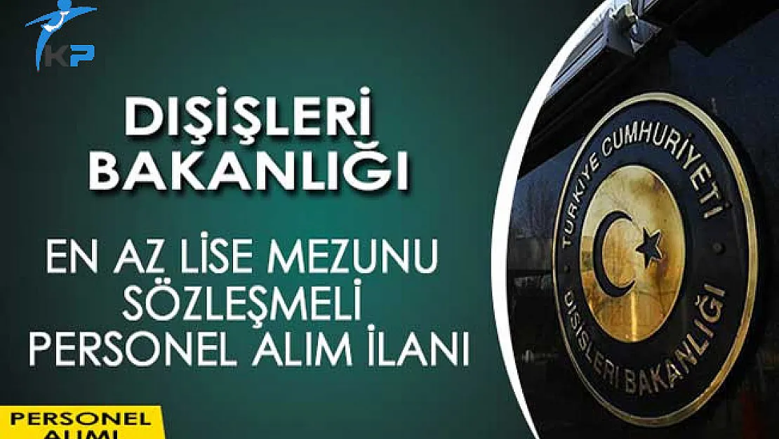 Dışişleri Bakanlığı En Az Lise Mezunu Sözleşmeli Personel Alım İlanı Yayımladı