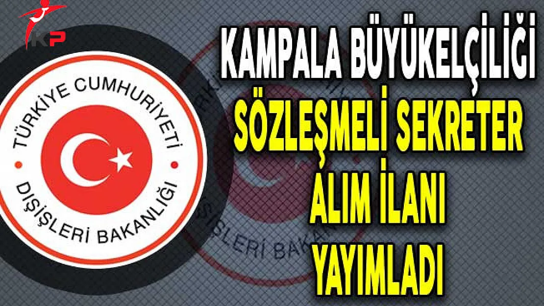 Dışişleri Bakanlığı Kampala Büyükelçiliği Sözleşmeli Sekreter Alım İlanı