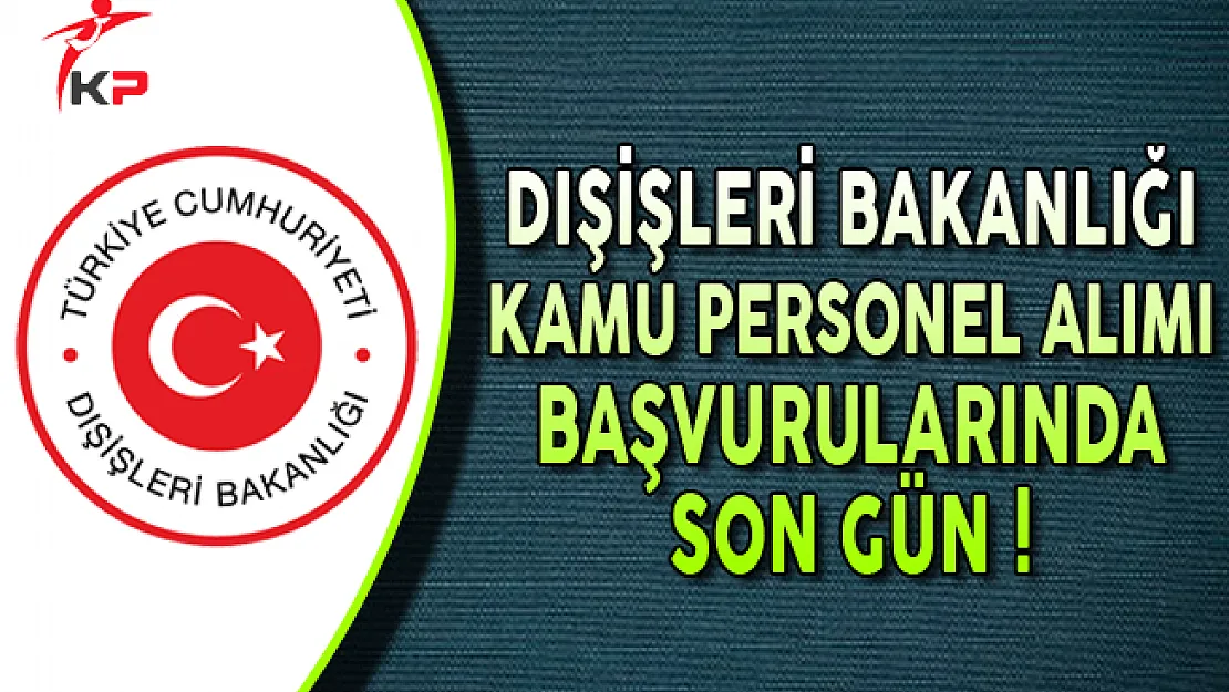Dışişleri Bakanlığı Kamu Personel Alımı Başvurularında Son Gün ! (KPSS Şartsız)