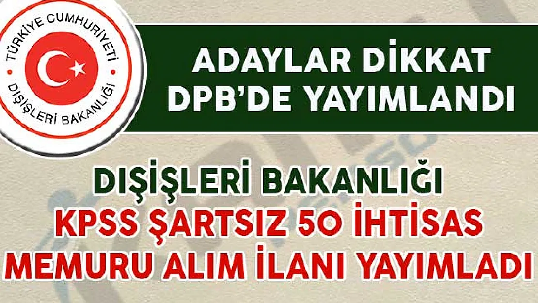 Dışişleri Bakanlığı KPSS Şartsız 50 İhtisas Memuru Alım İlanı Yayımladı