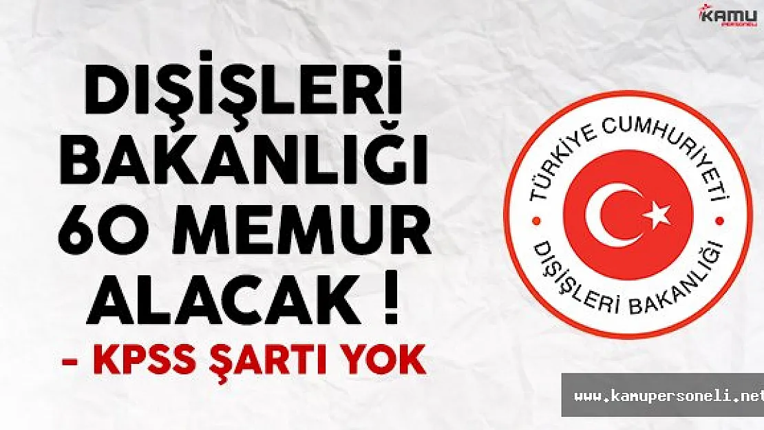 Dışişleri Bakanlığı KPSS şartsız 60 memur alım ilanı yayımlandı
