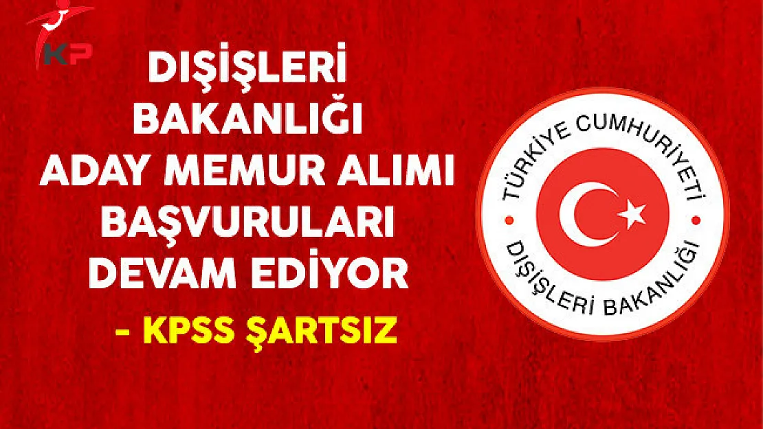 Dışişleri Bakanlığı KPSS Şartsız Aday Memur Alım Sınavı Başvuruları Devam Ediyor
