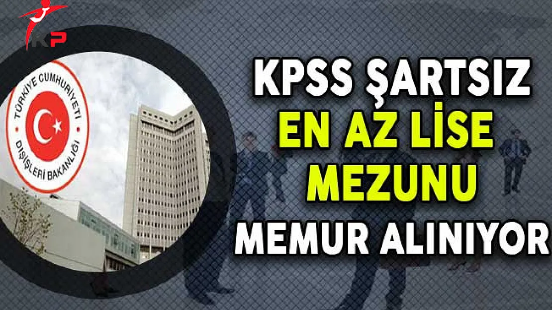 Dışişleri Bakanlığı KPSS Şartsız En Az Lise Mezunu Memur Alımı Yapıyor