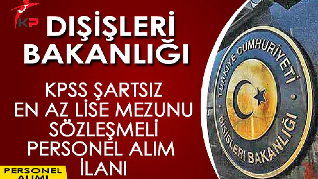 Dışişleri Bakanlığı KPSS Şartsız En Az Lise Mezunu Sözleşmeli Personel Alım İlanı Yayımladı