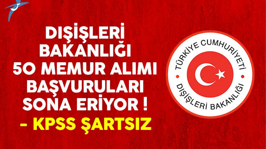 Dışişleri Bakanlığı KPSS şartsız memur alımı başvuruları sona eriyor