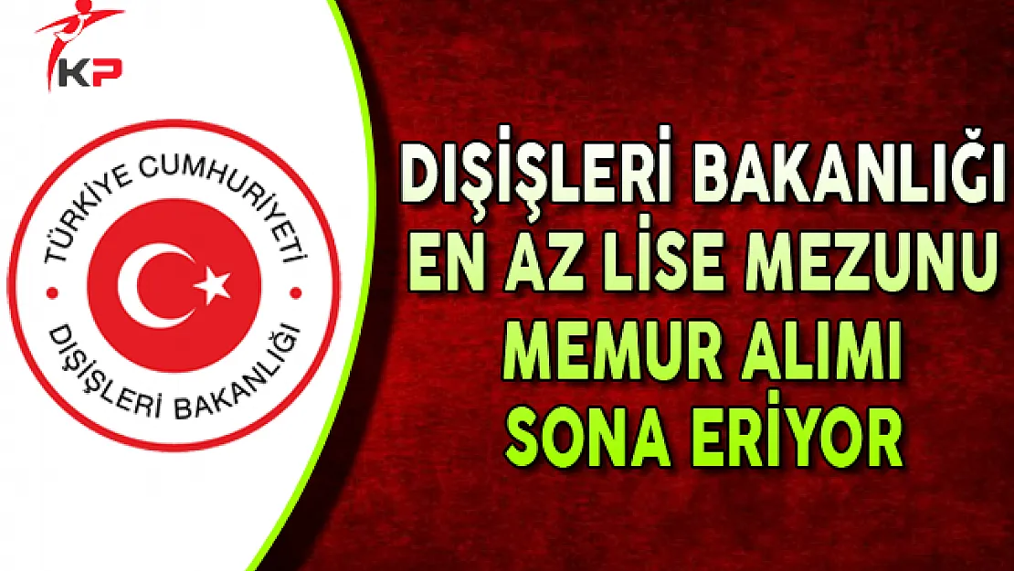 Dışişleri Bakanlığı KPSS Şartsız Memur Alımı Başvurularında Sona Gelindi