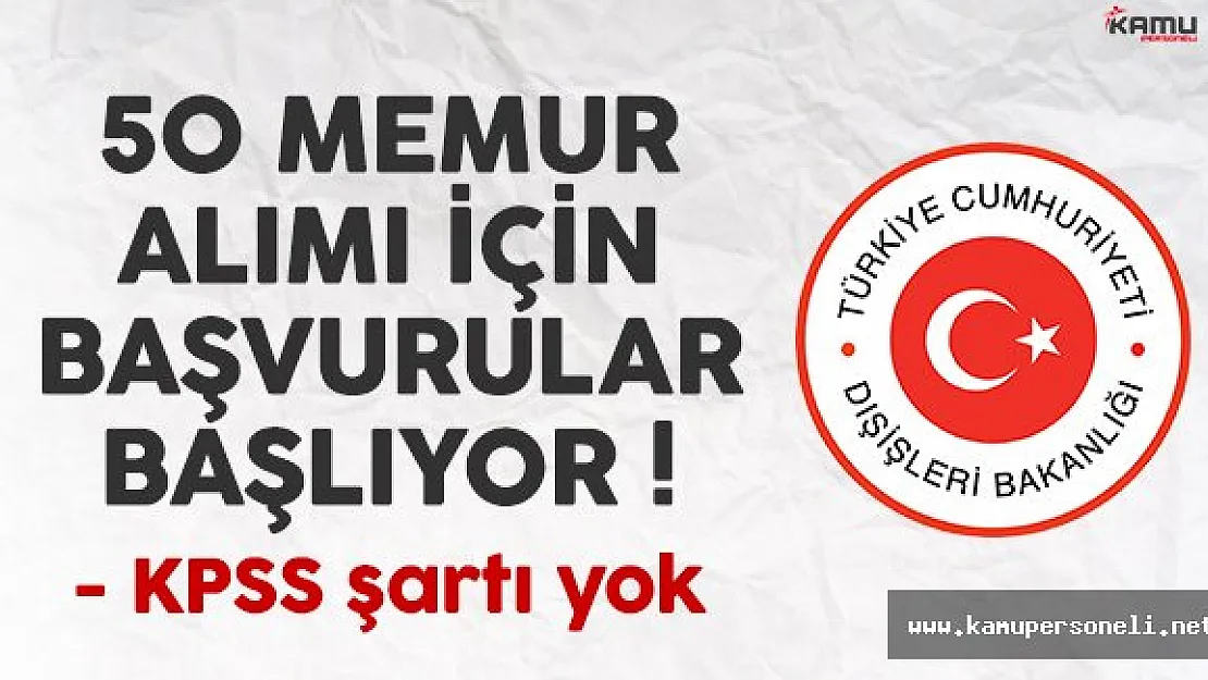 Dışişleri Bakanlığı KPSS şartsız memur alımı başvuruları başlıyor