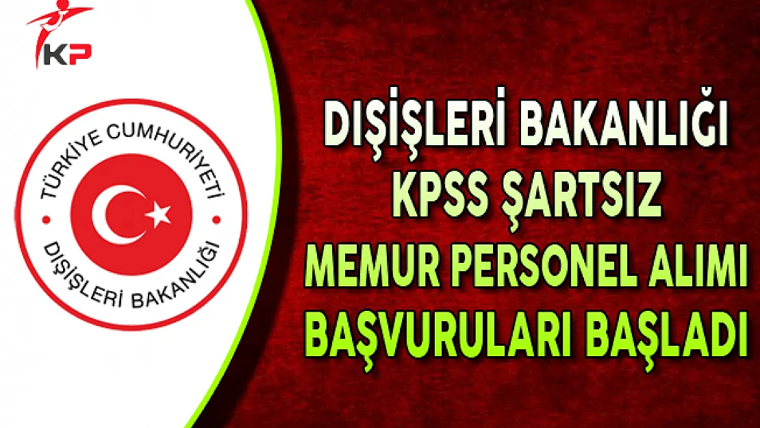 Dışişleri Bakanlığı KPSS Şartsız Memur Personel Alımı Başvuruları Başladı !