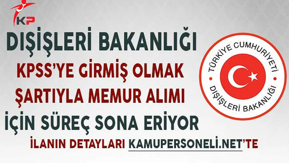 Dışişleri Bakanlığı KPSS'ye Girmiş Olmak Şartıyla Memur Alımı İçin Süreç Sona Eriyor
