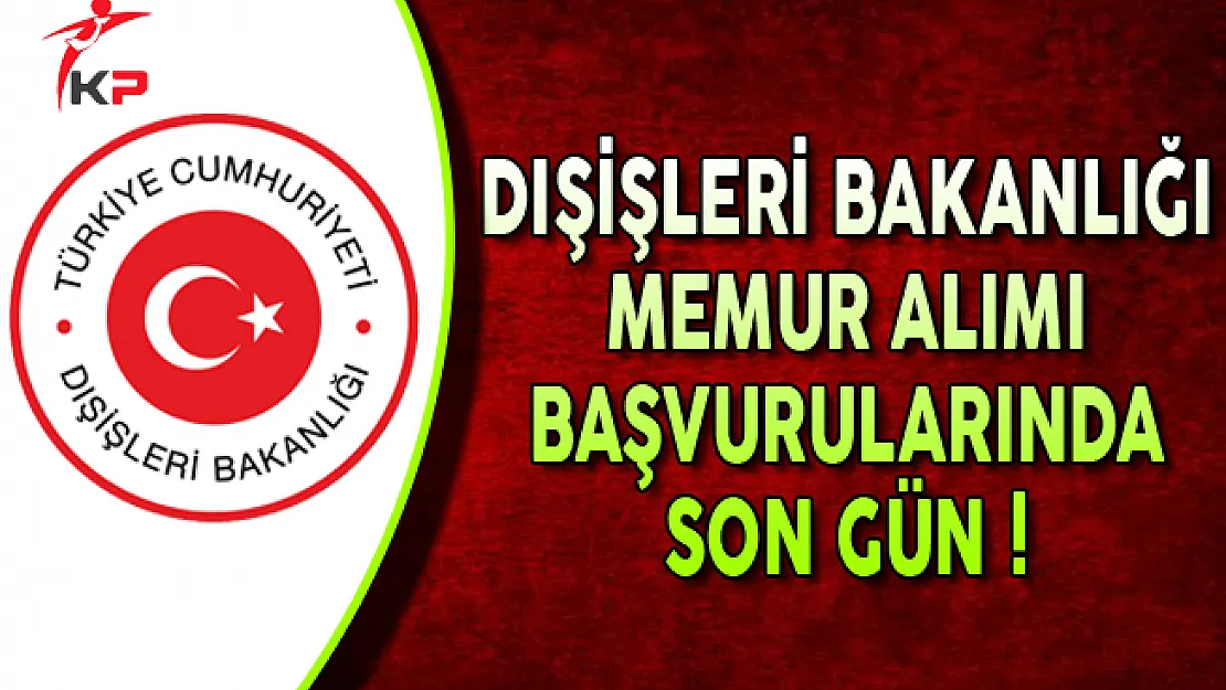 Dışişleri Bakanlığı Memur Alımı Başvuruları Sona Eriyor (KPSS Şartsız)