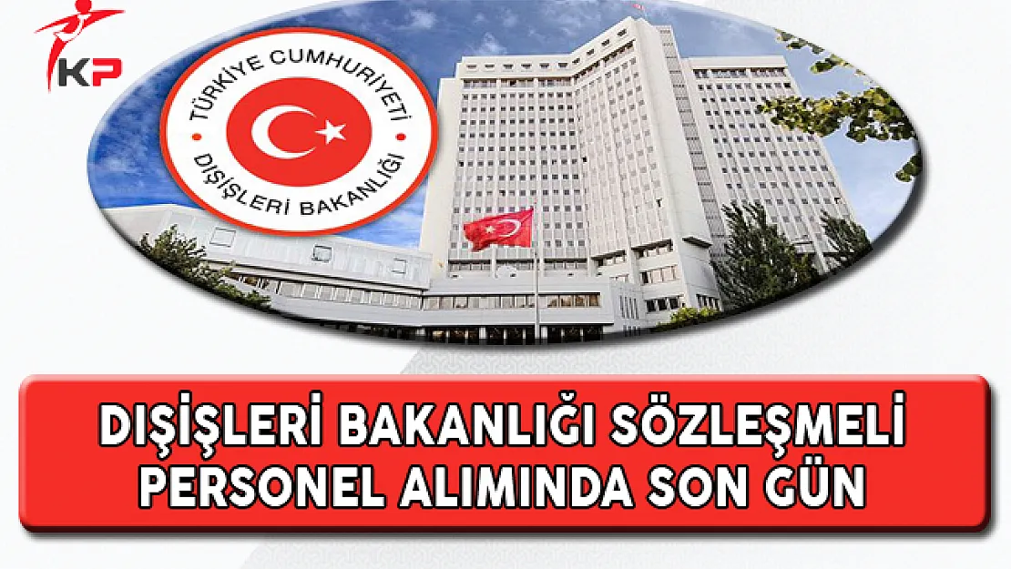 Dışişleri Bakanlığı Sözleşmeli Personel Alımında Son Günler