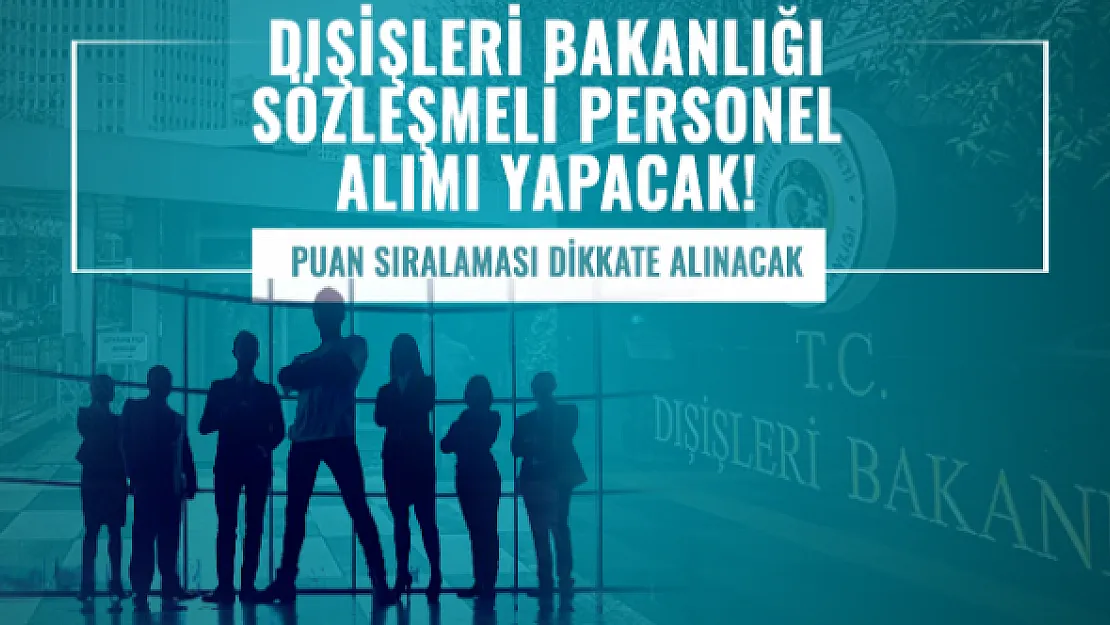 Dışişleri Bakanlığı sözleşmeli personel alımı yapacak! Puan sıralaması dikkate alınacak