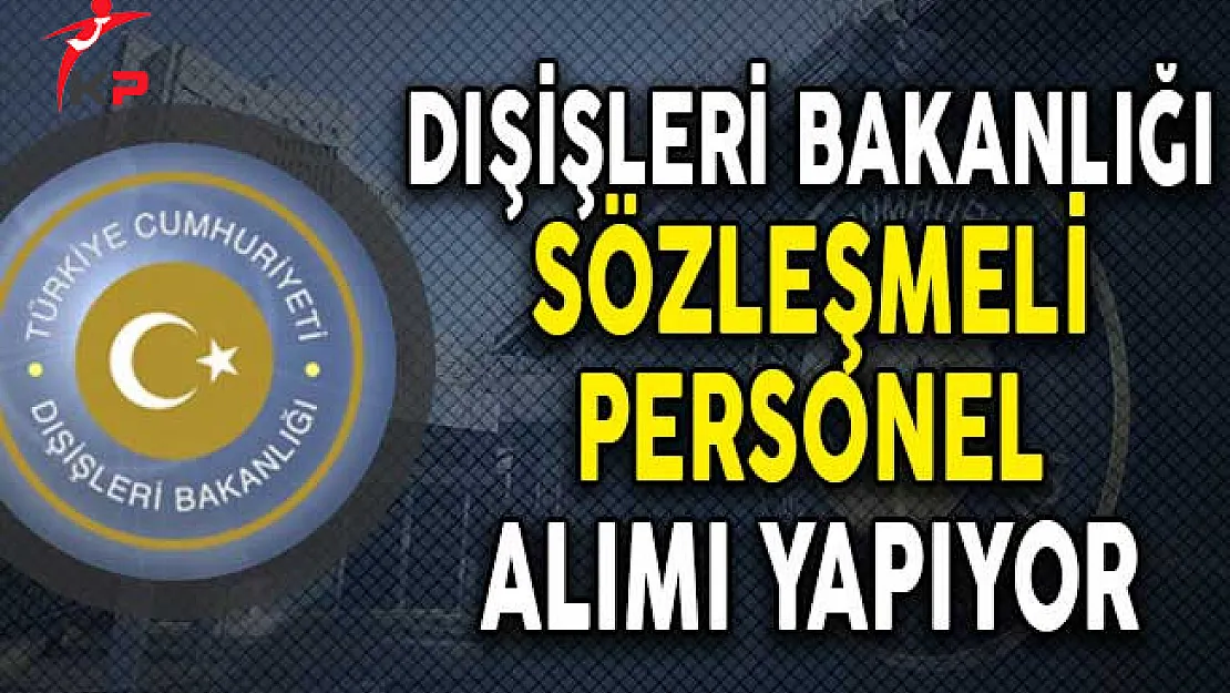 Dışişleri Bakanlığı Sözleşmeli Personel Alımı Yapacağını Açıkladı!
