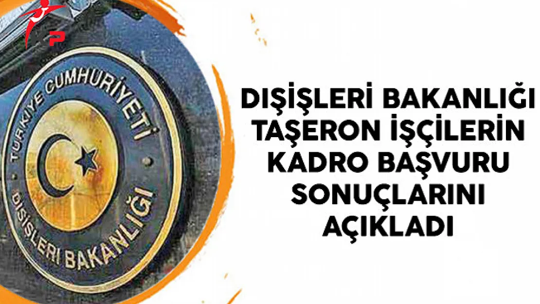 Dışişleri Bakanlığı Taşeron İşçilerin Kadro Başvuru Sonuçlarını Açıkladı