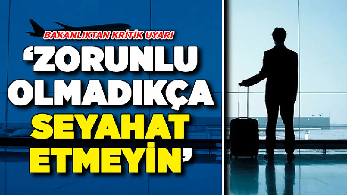 Dışişleri Bakanlığı Uyardı: Zorunlu Olmadıkça Seyahat Etmeyin