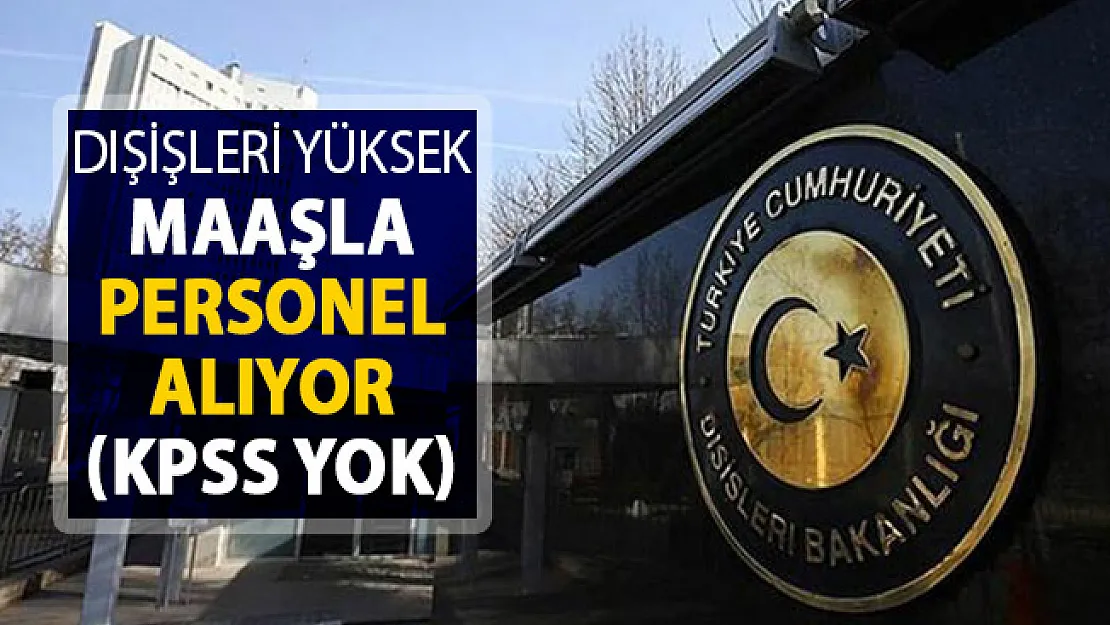 Dışişleri Bakanlığı Yüksek Maaşla Kamu Personeli Alımı Yapıyor ! KPSS Şartı Yok