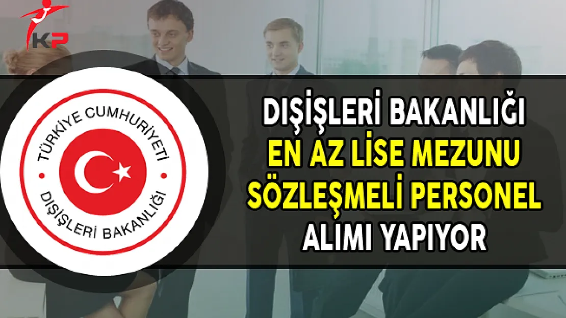 Dışişleri Bakanlığına En Az Lise Mezunu Sözleşmeli Personel Alımı Yapılıyor