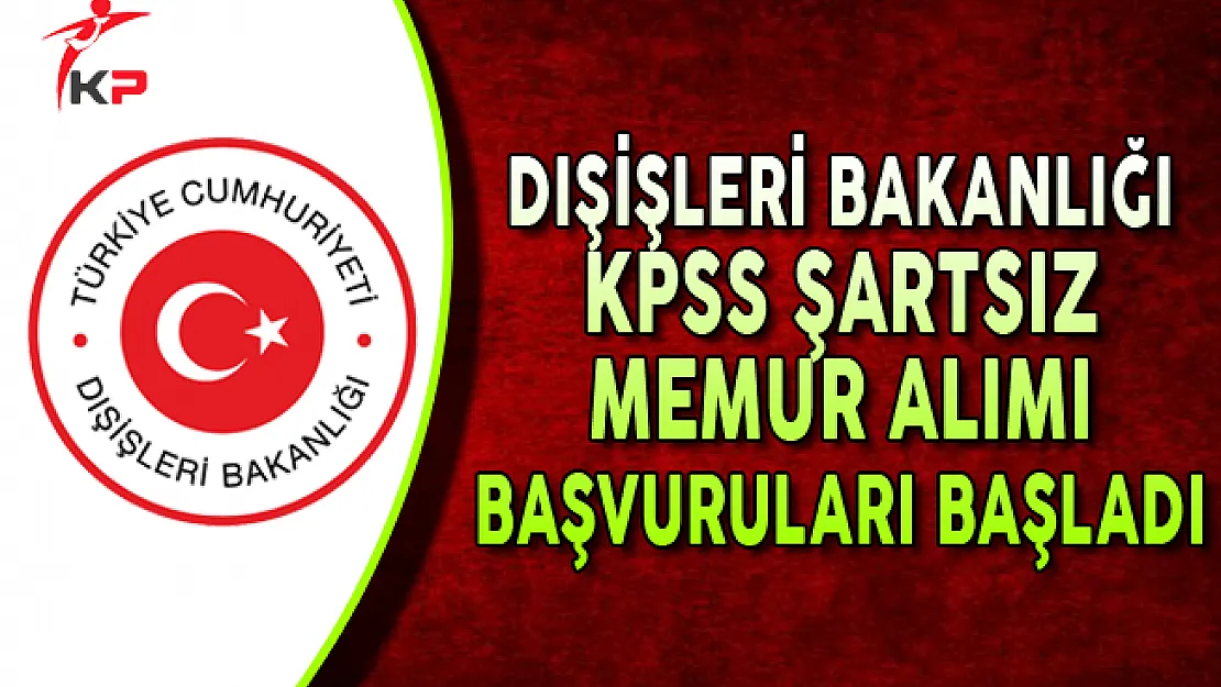 Dışişleri Bakanlığına KPSS Şartsız Memur Alımı Başvuruları Başladı