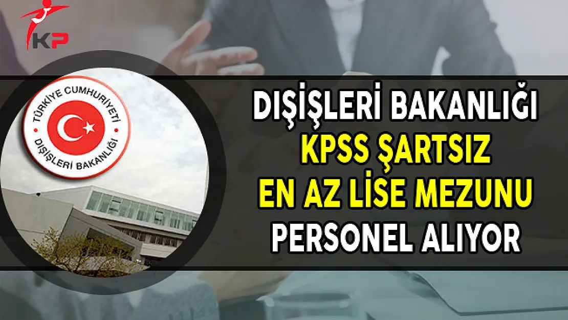 Dışişleri Bakanlığına KPSS Şartsız Sözleşmeli Personel Alımları Yapılıyor