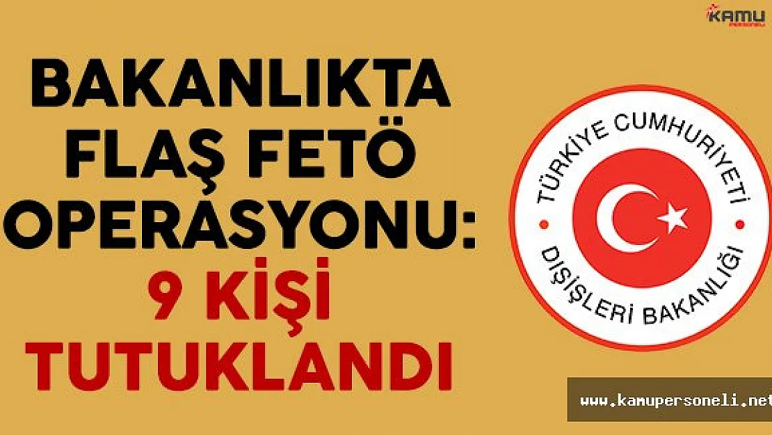 Dışişleri Bakanlığı'nda FETÖ Operasyonu: 9 Kişi Tutuklandı
