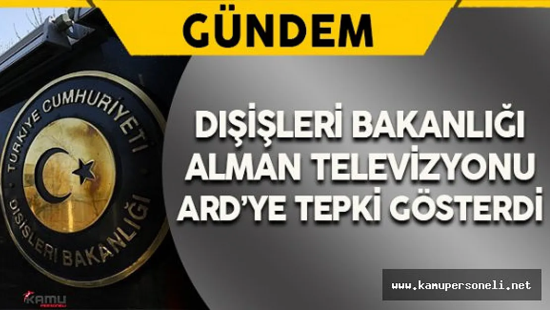 Dışişleri Bakanlığı'ndan Alman Televizyonu ARD'ye Tepki