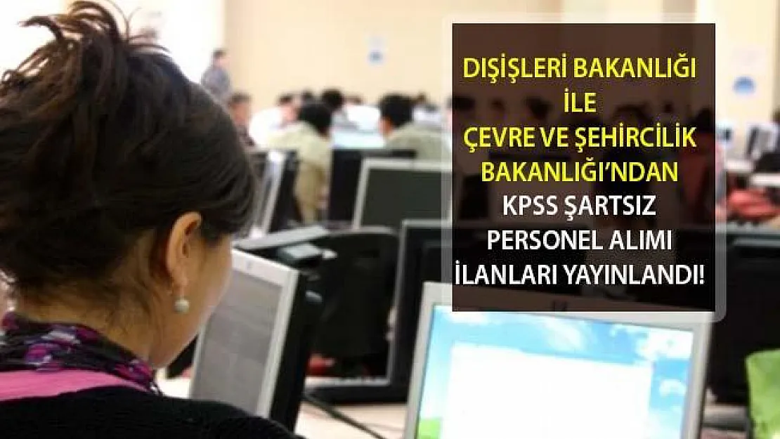 Dışişleri İle Çevre ve Şehircilik Bakanlığı'ndan KPSS Şartsız Kamu Personeli Alım İlanları Yayınlandı! Bakanlık İlan Detayları ve Başvuru Tarihi
