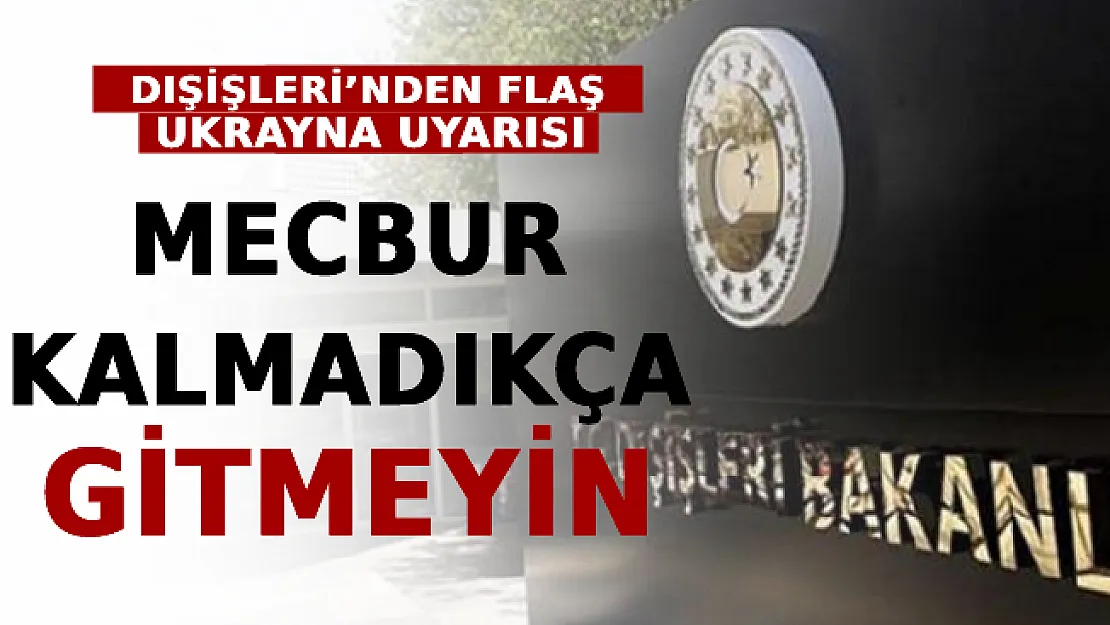 Dışişleri'nden Flaş Ukrayna Uyarısı: Mecbur Kalmadıkça Gitmeyin