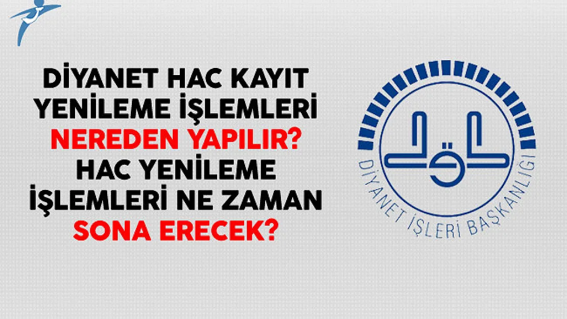 Diyanet Hac Kayıt Yenileme İşlemleri Nereden Yapılır? Hac Yenileme İşlemleri Ne Zaman Sona Erecek?