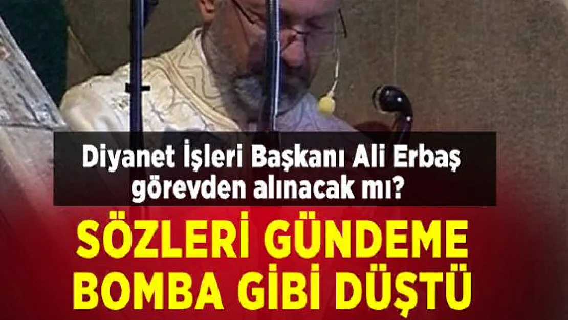 Diyanet İşleri Başkanı Ali Erbaş görevden alınacak mı? Sözleri gündeme bomba gibi düştü