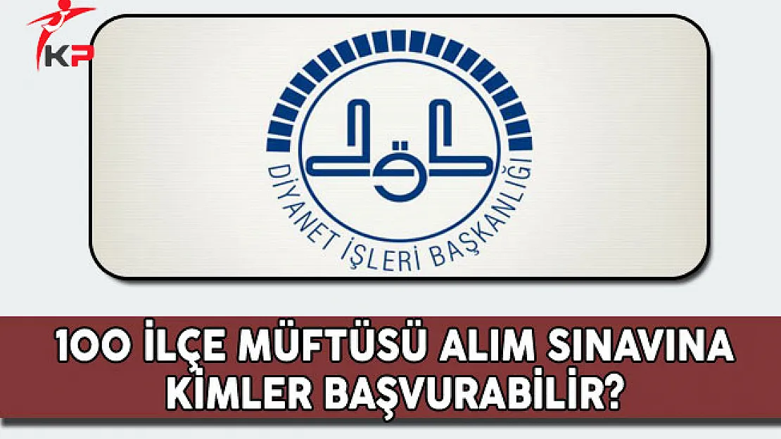 Diyanet İşleri Başkanlığı 100 İlçe Müftüsü Alım Sınavına Kimler Başvurabilir?