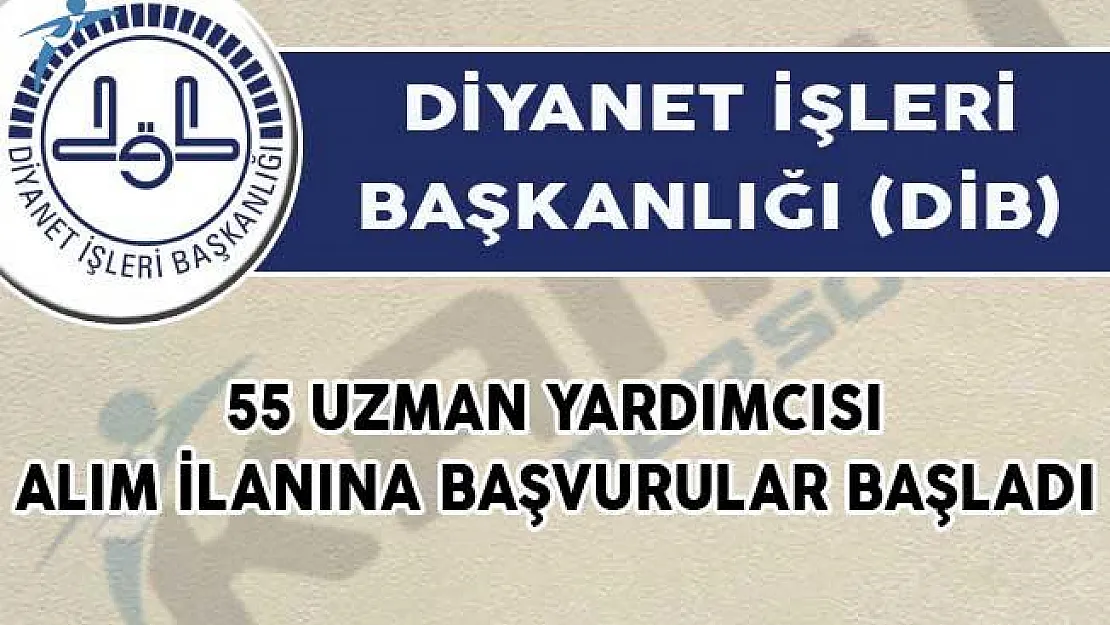 Diyanet İşleri Başkanlığı (DİB) 55 Uzman Yardımcısı Alım İlanına Başvurular Başladı!