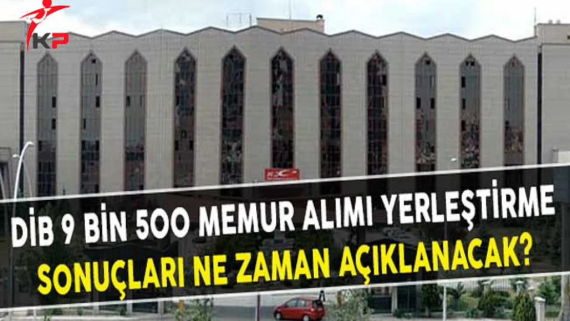 Diyanet İşleri Başkanlığı (DİB) 9 Bin 500 Memur Alımı Yerleştirme Sonuçları Ne Zaman Açıklanacak?