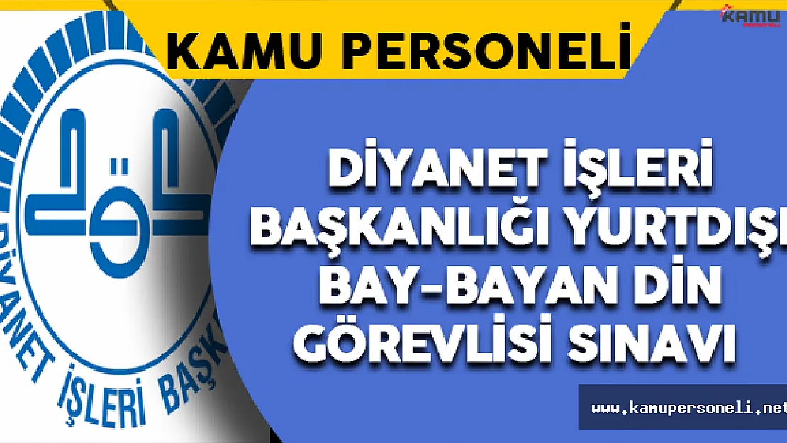 Diyanet İşleri Başkanlığı Yurtdışı Uzun Süreli ve Kısa Süreli Bay-Bayan Din Görevlisi Sınavı