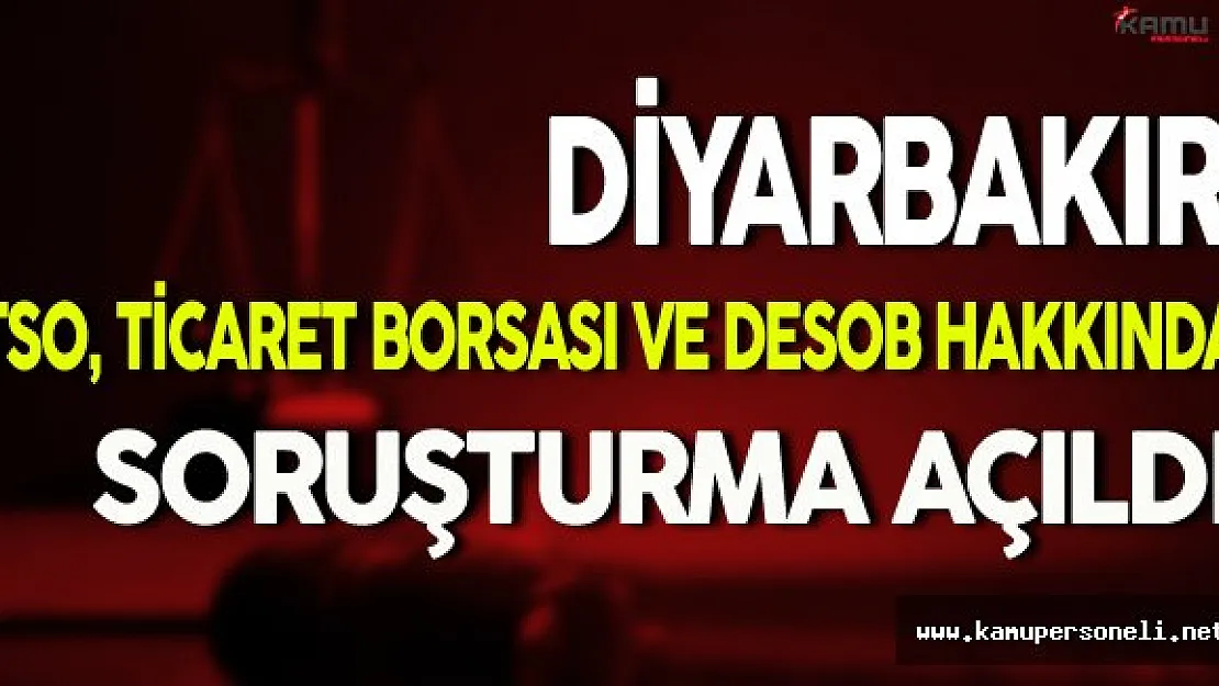 Diyarbakır TSO, Ticaret Borsası ve DESOB Hakkında Soruşturma Açıldı