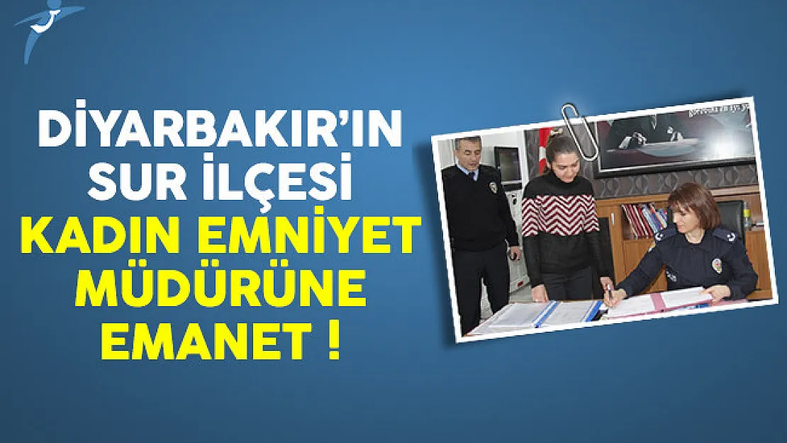 Diyarbakır'ın Sur ilçesi kadın emniyet müdürüne emanet