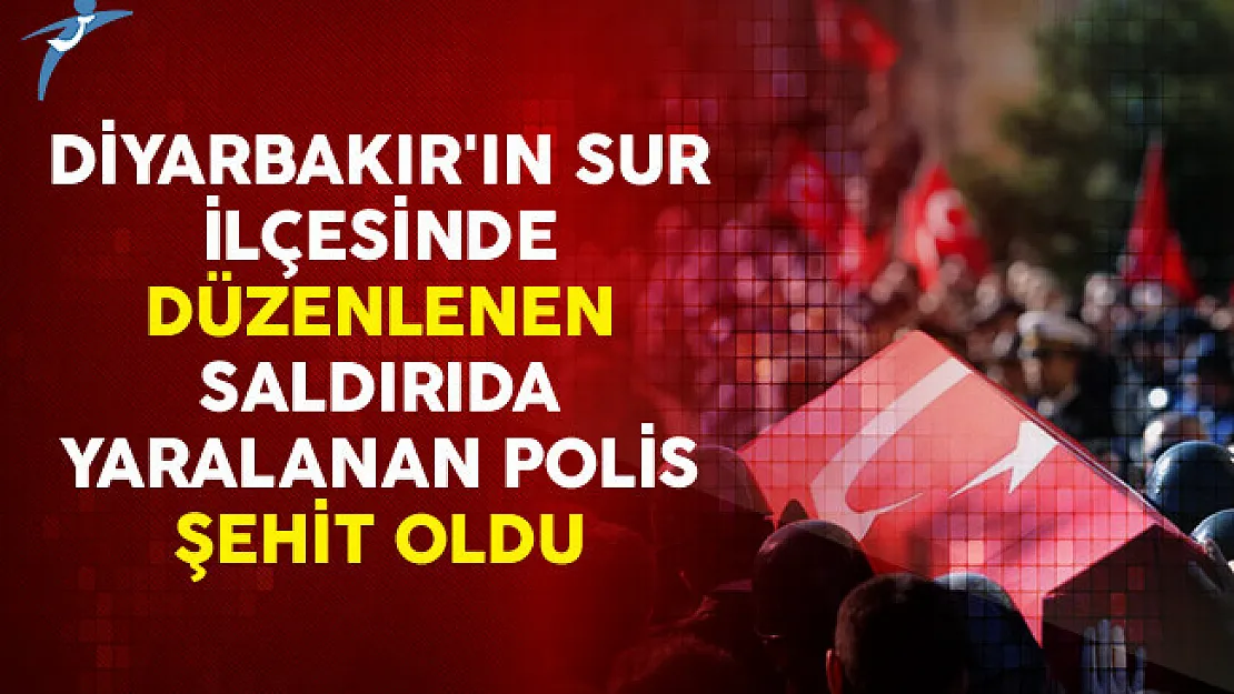 Diyarbakır'ın Sur İlçesinde Düzenlenen Saldırıda Yaralanan Polis Şehit Oldu