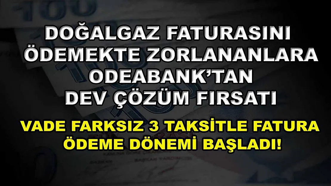 Doğalgaz faturasını ödemekte zorlananlara Odeabank'tan dev çözüm fırsatı: Vade farksız 3 taksitle fatura ödeme dönemi başladı!