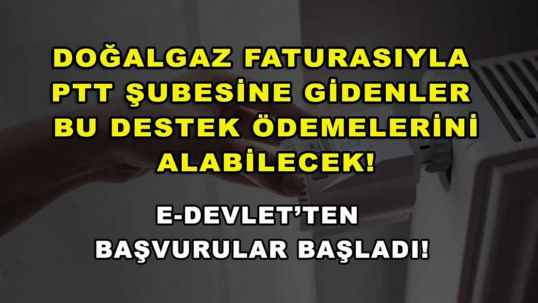 Doğalgaz faturasıyla PTT şubesine gidenler bu destek ödemelerini alabilecek! E-Devlet'ten başvurular başladı!
