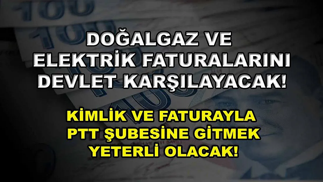 Doğalgaz ve elektrik faturalarını devlet karşılayacak! Kimlik ve faturayla PTT şubesine gitmek yeterli olacak!