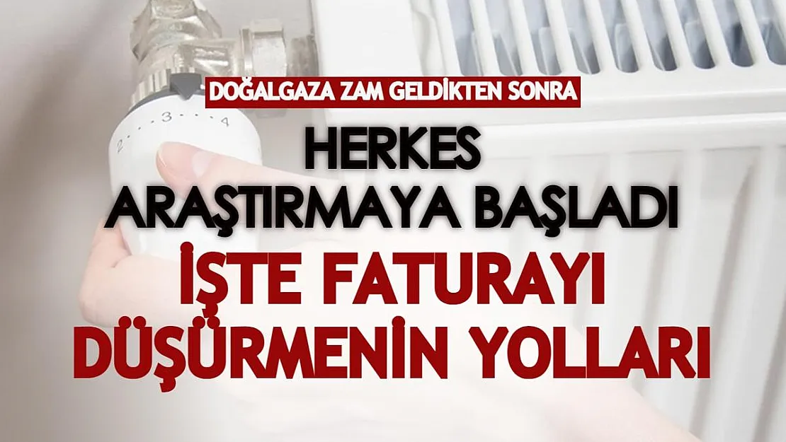 Doğalgaza zam geldikten sonra herkes araştırmaya başladı! İşte doğalgaz faturasını düşürmenin yöntemleri