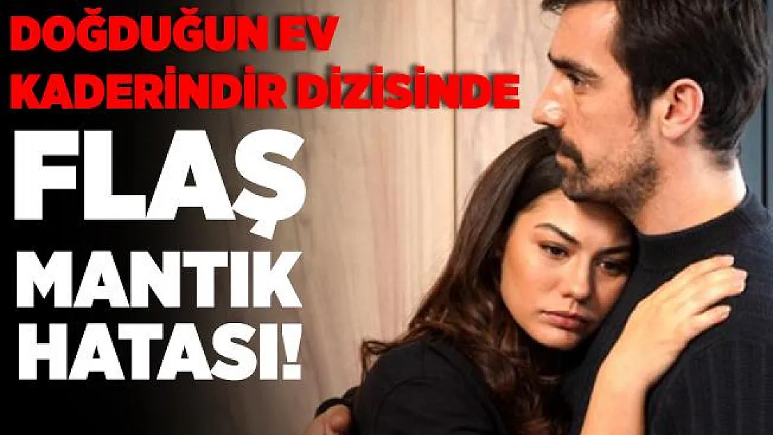 Doğduğun Ev Kaderindir dizisindeki mantık hatası izleyenlerin kafasını karıştırdı!
