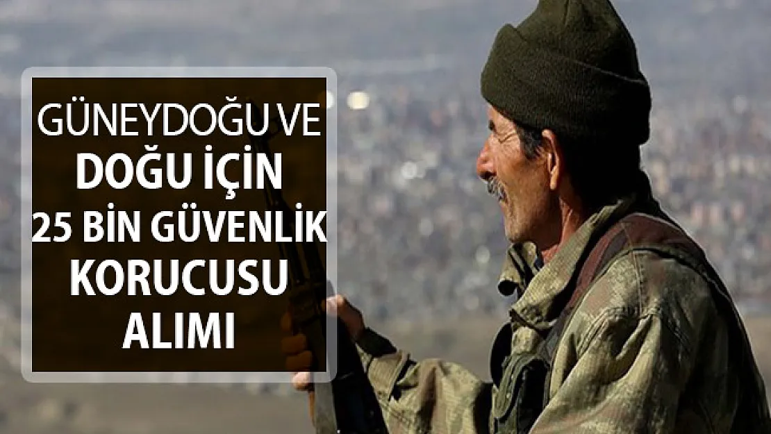 Doğu ve Güneydoğu İçin 25 Bin Güvenlik Korucusu Alımı